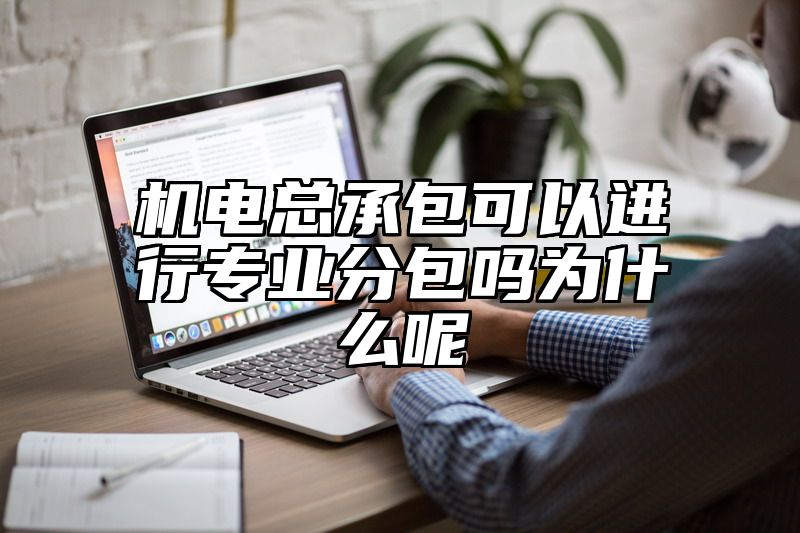 机电总承包可以进行专业分包吗为什么呢