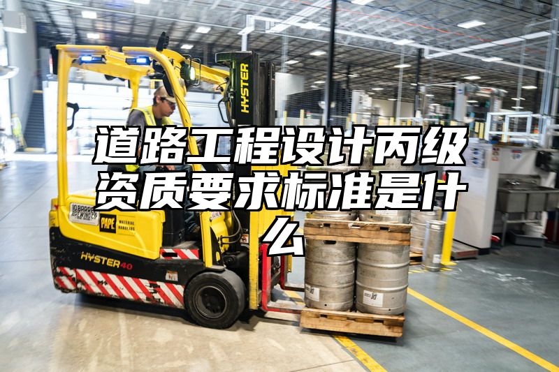 道路工程设计丙级资质要求标准是什么