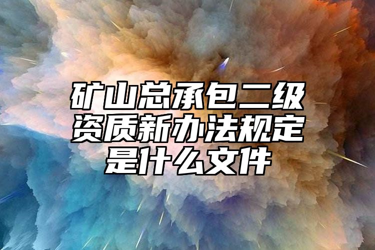 矿山总承包二级资质新办法规定是什么文件