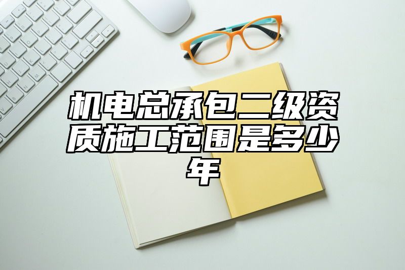 机电总承包二级资质施工范围是多少年